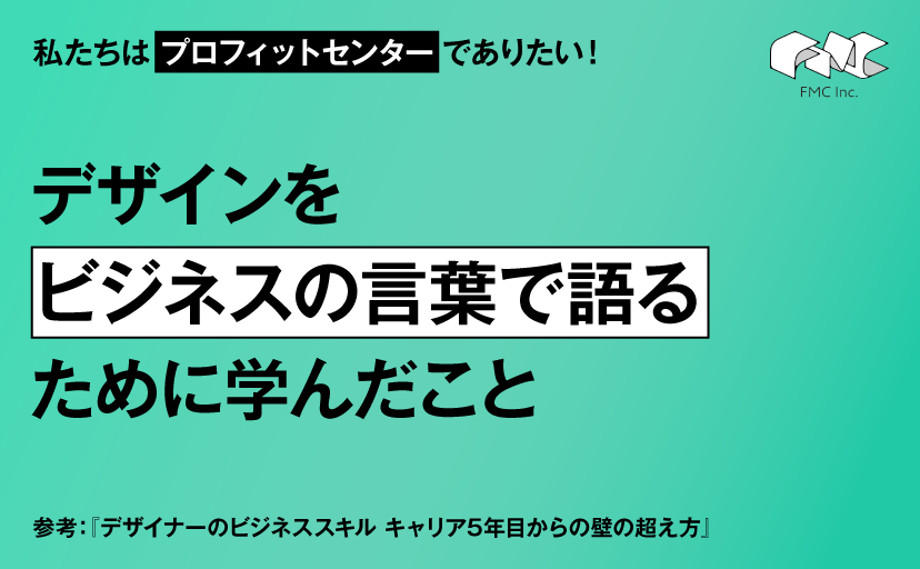 私たちはプロフィットセンターでありたい！デザインをビジネスの言葉で語るために学んだこと
